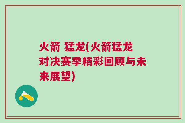 火箭 猛龍(火箭猛龍對決賽季精彩回顧與未來展望)