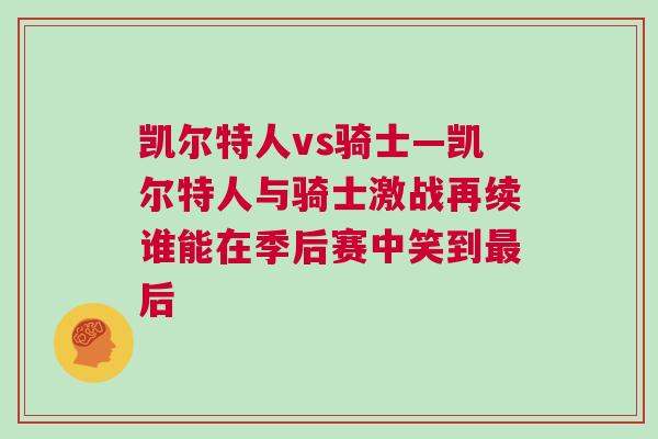 凱爾特人vs騎士—凱爾特人與騎士激戰(zhàn)再續(xù)誰能在季后賽中笑到最后