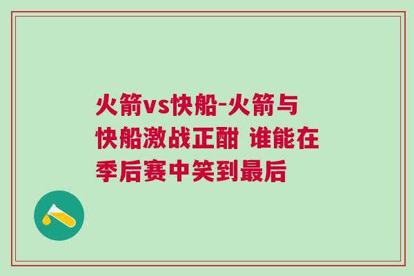 火箭vs快船-火箭與快船激戰正酣 誰能在季后賽中笑到最后