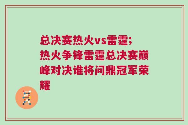 總決賽熱火vs雷霆;熱火爭(zhēng)鋒雷霆總決賽巔峰對(duì)決誰(shuí)將問(wèn)鼎冠軍榮耀