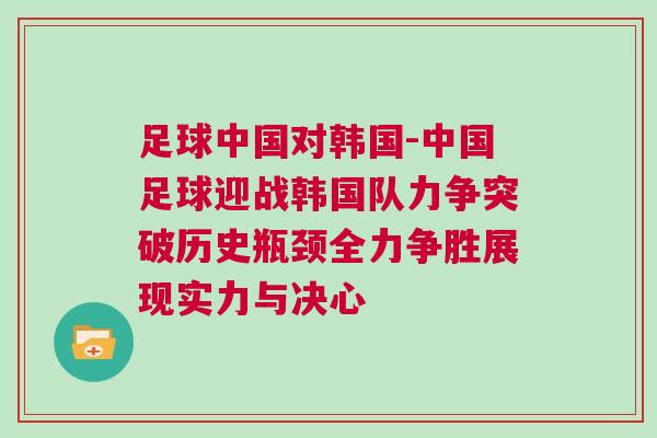 足球中國對韓國-中國足球迎戰(zhàn)韓國隊力爭突破歷史瓶頸全力爭勝展現(xiàn)實力與決心