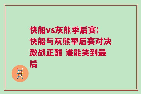 快船vs灰熊季后賽;快船與灰熊季后賽對決激戰正酣 誰能笑到最后