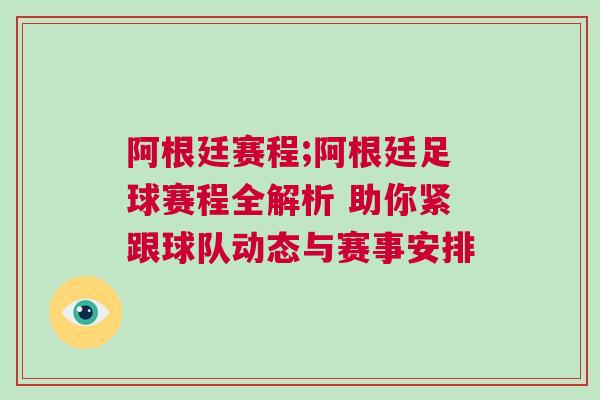 阿根廷賽程;阿根廷足球賽程全解析 助你緊跟球隊動態(tài)與賽事安排