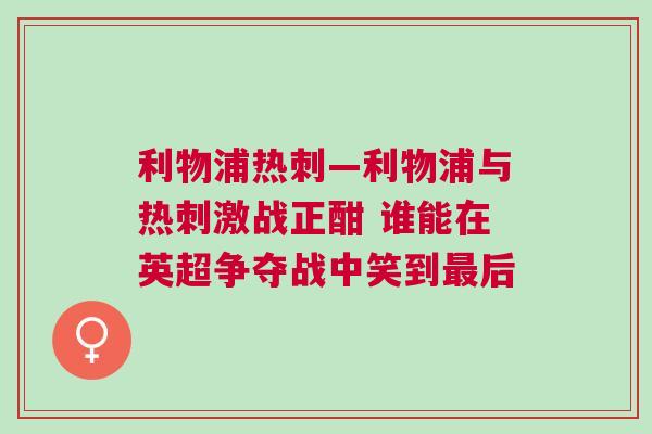 利物浦熱刺—利物浦與熱刺激戰(zhàn)正酣 誰能在英超爭(zhēng)奪戰(zhàn)中笑到最后