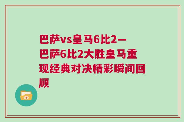 巴薩vs皇馬6比2—巴薩6比2大勝皇馬重現(xiàn)經(jīng)典對決精彩瞬間回顧