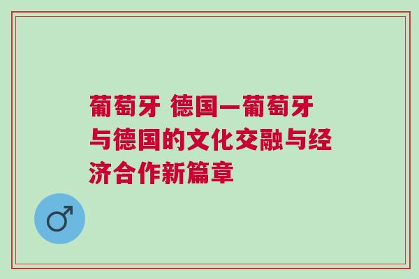 葡萄牙 德國—葡萄牙與德國的文化交融與經濟合作新篇章