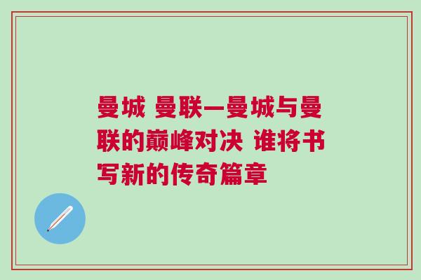 曼城 曼聯—曼城與曼聯的巔峰對決 誰將書寫新的傳奇篇章