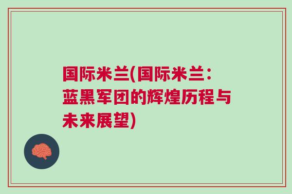 國際米蘭(國際米蘭：藍黑軍團的輝煌歷程與未來展望)