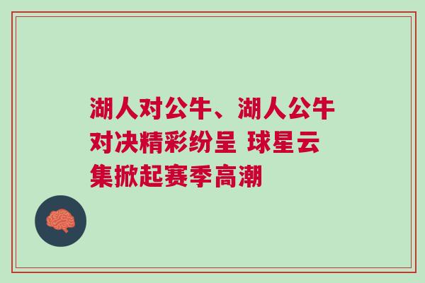 湖人對(duì)公牛、湖人公牛對(duì)決精彩紛呈 球星云集掀起賽季高潮