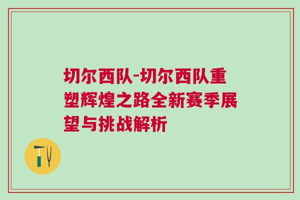 切爾西隊-切爾西隊重塑輝煌之路全新賽季展望與挑戰解析