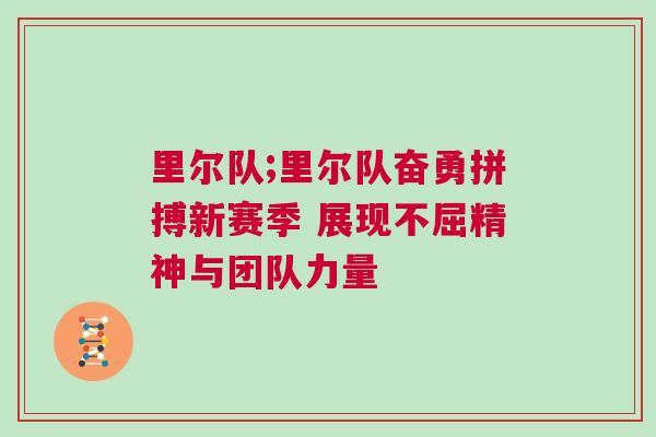 里爾隊(duì);里爾隊(duì)奮勇拼搏新賽季 展現(xiàn)不屈精神與團(tuán)隊(duì)力量