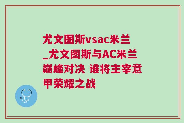尤文圖斯vsac米蘭_尤文圖斯與AC米蘭巔峰對決 誰將主宰意甲榮耀之戰(zhàn)