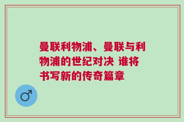 曼聯利物浦、曼聯與利物浦的世紀對決 誰將書寫新的傳奇篇章