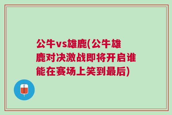 公牛vs雄鹿(公牛雄鹿對決激戰即將開啟誰能在賽場上笑到最后)