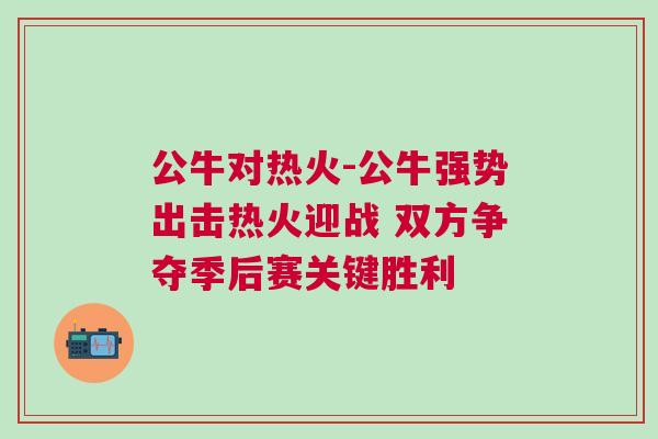 公牛對熱火-公牛強勢出擊熱火迎戰 雙方爭奪季后賽關鍵勝利