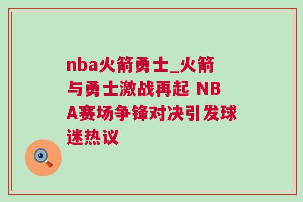 nba火箭勇士_火箭與勇士激戰(zhàn)再起 NBA賽場(chǎng)爭(zhēng)鋒對(duì)決引發(fā)球迷熱議
