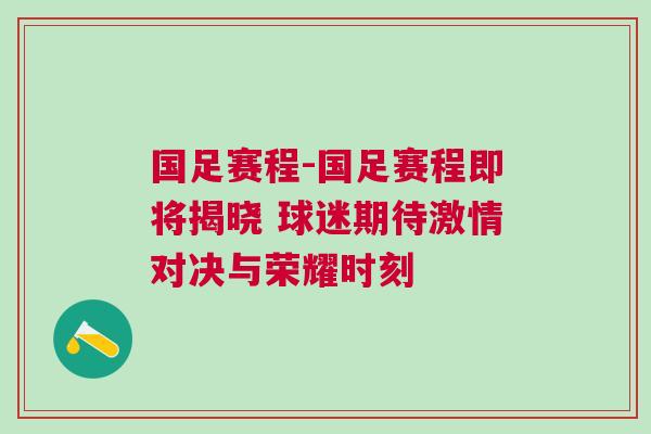 國足賽程-國足賽程即將揭曉 球迷期待激情對決與榮耀時刻