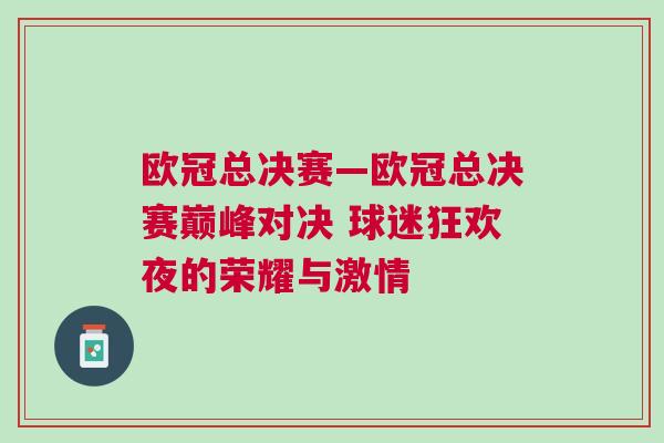 歐冠總決賽—歐冠總決賽巔峰對決 球迷狂歡夜的榮耀與激情