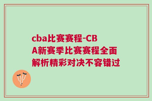 cba比賽賽程-CBA新賽季比賽賽程全面解析精彩對(duì)決不容錯(cuò)過