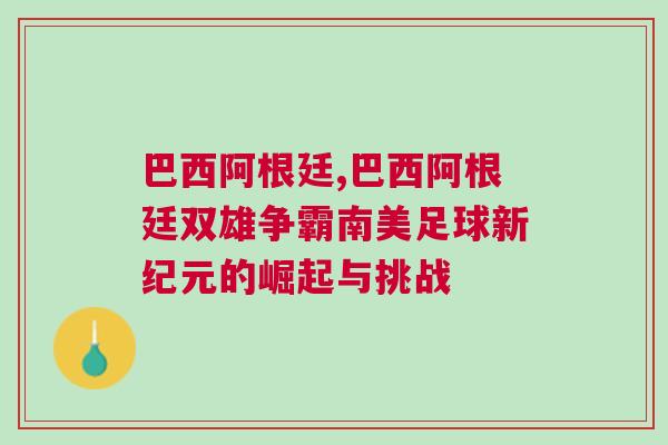 巴西阿根廷,巴西阿根廷雙雄爭(zhēng)霸南美足球新紀(jì)元的崛起與挑戰(zhàn)