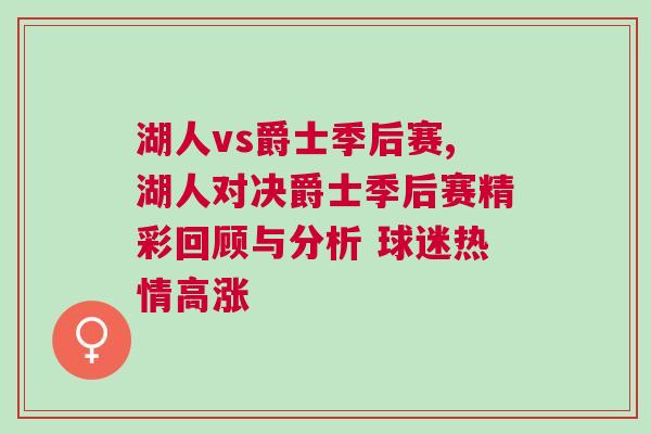 湖人vs爵士季后賽,湖人對決爵士季后賽精彩回顧與分析 球迷熱情高漲