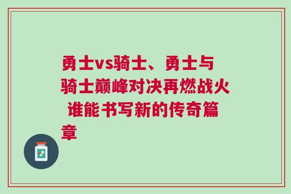 勇士vs騎士、勇士與騎士巔峰對決再燃戰(zhàn)火 誰能書寫新的傳奇篇章