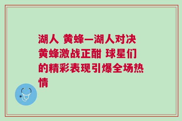 湖人 黃蜂—湖人對(duì)決黃蜂激戰(zhàn)正酣 球星們的精彩表現(xiàn)引爆全場熱情