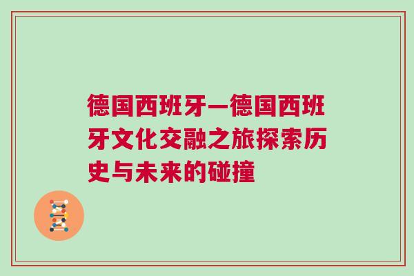 德國西班牙—德國西班牙文化交融之旅探索歷史與未來的碰撞