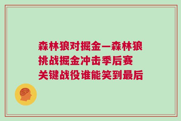 森林狼對(duì)掘金—森林狼挑戰(zhàn)掘金沖擊季后賽 關(guān)鍵戰(zhàn)役誰(shuí)能笑到最后