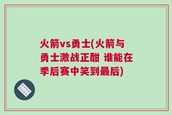 火箭vs勇士(火箭與勇士激戰(zhàn)正酣 誰能在季后賽中笑到最后)