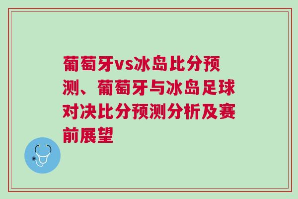 葡萄牙vs冰島比分預(yù)測(cè)、葡萄牙與冰島足球?qū)Q比分預(yù)測(cè)分析及賽前展望