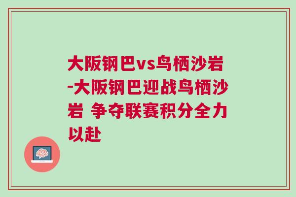 大阪鋼巴vs鳥棲沙巖-大阪鋼巴迎戰鳥棲沙巖 爭奪聯賽積分全力以赴