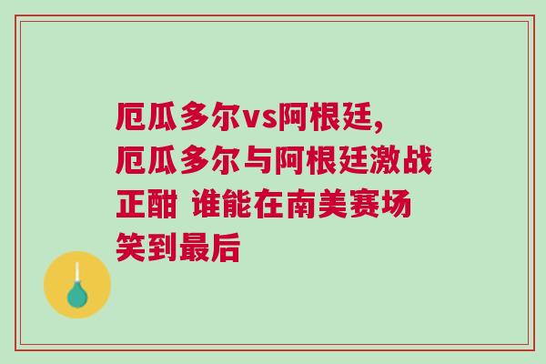 厄瓜多爾vs阿根廷,厄瓜多爾與阿根廷激戰正酣 誰能在南美賽場笑到最后