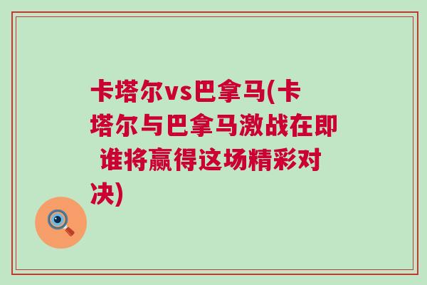 卡塔爾vs巴拿馬(卡塔爾與巴拿馬激戰(zhàn)在即 誰(shuí)將贏得這場(chǎng)精彩對(duì)決)