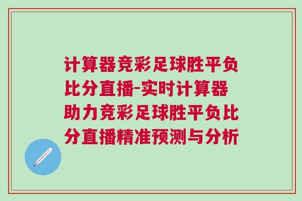 計(jì)算器競(jìng)彩足球勝平負(fù)比分直播-實(shí)時(shí)計(jì)算器助力競(jìng)彩足球勝平負(fù)比分直播精準(zhǔn)預(yù)測(cè)與分析