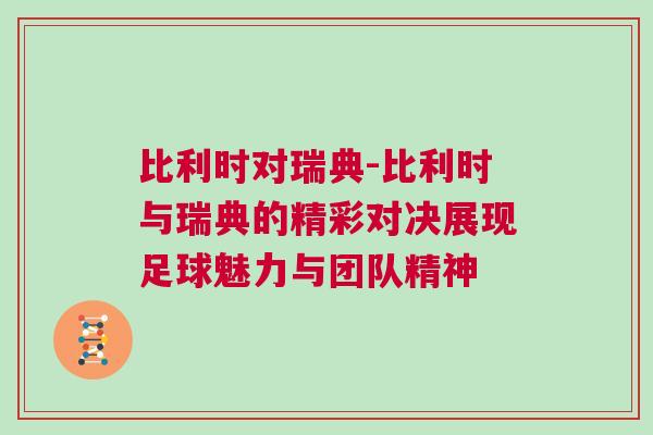 比利時(shí)對(duì)瑞典-比利時(shí)與瑞典的精彩對(duì)決展現(xiàn)足球魅力與團(tuán)隊(duì)精神