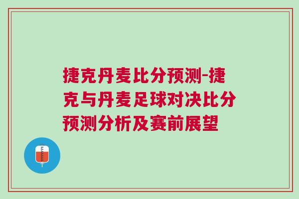 捷克丹麥比分預測-捷克與丹麥足球對決比分預測分析及賽前展望