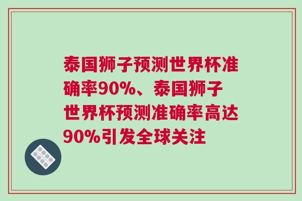 泰國獅子預測世界杯準確率90%、泰國獅子世界杯預測準確率高達90%引發(fā)全球關注