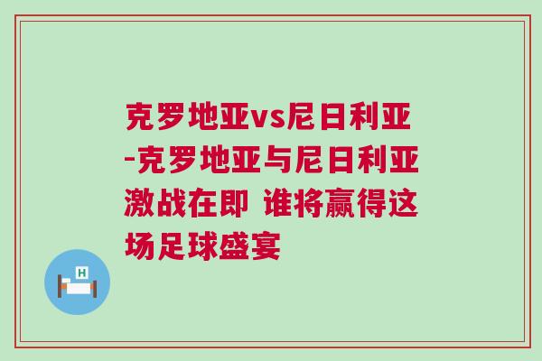 克羅地亞vs尼日利亞-克羅地亞與尼日利亞激戰在即 誰將贏得這場足球盛宴