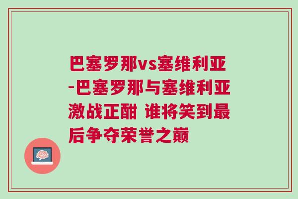 巴塞羅那vs塞維利亞-巴塞羅那與塞維利亞激戰(zhàn)正酣 誰將笑到最后爭奪榮譽(yù)之巔