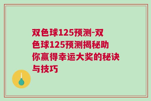 雙色球125預(yù)測-雙色球125預(yù)測揭秘助你贏得幸運大獎的秘訣與技巧