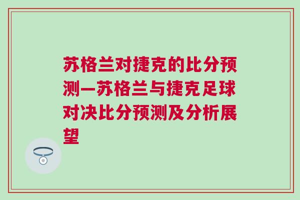 蘇格蘭對(duì)捷克的比分預(yù)測(cè)—蘇格蘭與捷克足球?qū)Q比分預(yù)測(cè)及分析展望