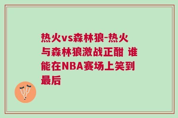 熱火vs森林狼-熱火與森林狼激戰正酣 誰能在NBA賽場上笑到最后