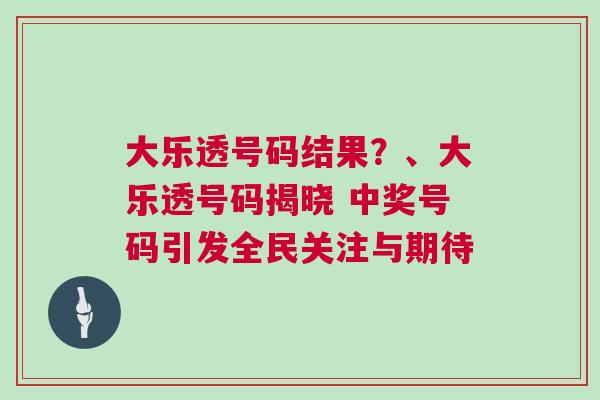 大樂透號(hào)碼結(jié)果？、大樂透號(hào)碼揭曉 中獎(jiǎng)號(hào)碼引發(fā)全民關(guān)注與期待