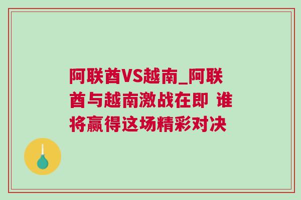 阿聯酋VS越南_阿聯酋與越南激戰在即 誰將贏得這場精彩對決
