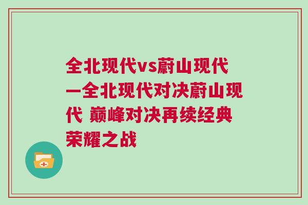 全北現代vs蔚山現代—全北現代對決蔚山現代 巔峰對決再續經典榮耀之戰
