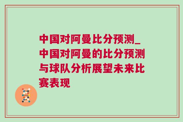 中國(guó)對(duì)阿曼比分預(yù)測(cè)_中國(guó)對(duì)阿曼的比分預(yù)測(cè)與球隊(duì)分析展望未來(lái)比賽表現(xiàn)