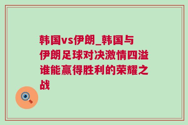 韓國vs伊朗_韓國與伊朗足球?qū)Q激情四溢誰能贏得勝利的榮耀之戰(zhàn)