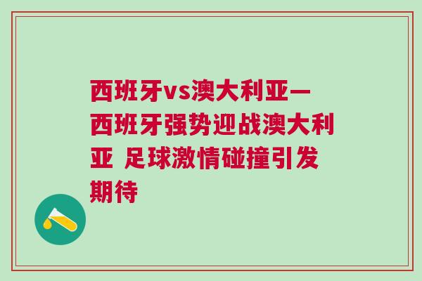 西班牙vs澳大利亞—西班牙強勢迎戰澳大利亞 足球激情碰撞引發期待