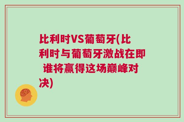 比利時VS葡萄牙(比利時與葡萄牙激戰(zhàn)在即 誰將贏得這場巔峰對決)